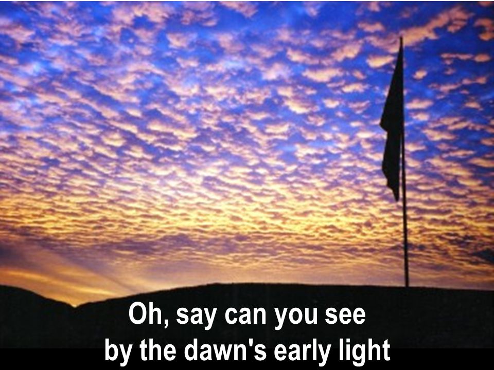 Oh, say can you see by the dawn's early light What so proudly hailed at the twilight's gleaming? What so proudly we hailed at the twilight's. - ppt