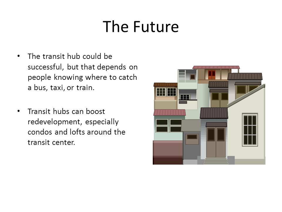 The Future The transit hub could be successful, but that depends on people knowing where to catch a bus, taxi, or train.