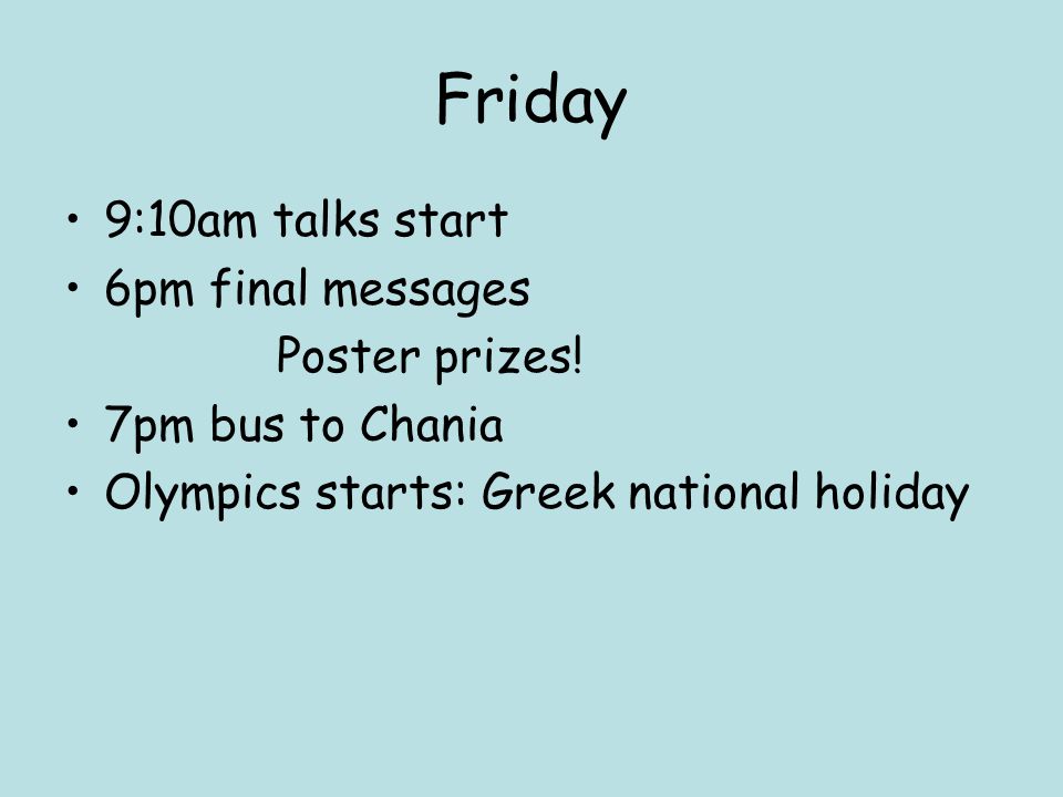 Friday 9:10am talks start 6pm final messages Poster prizes.