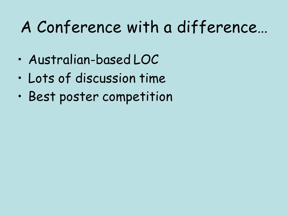 A Conference with a difference… Australian-based LOC Lots of discussion time Best poster competition
