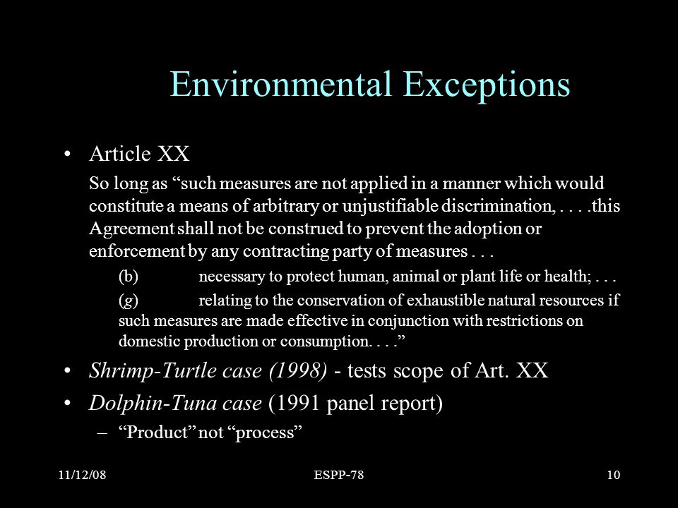 11/12/08ESPP-7810 Environmental Exceptions Article XX So long as such measures are not applied in a manner which would constitute a means of arbitrary or unjustifiable discrimination,....this Agreement shall not be construed to prevent the adoption or enforcement by any contracting party of measures...