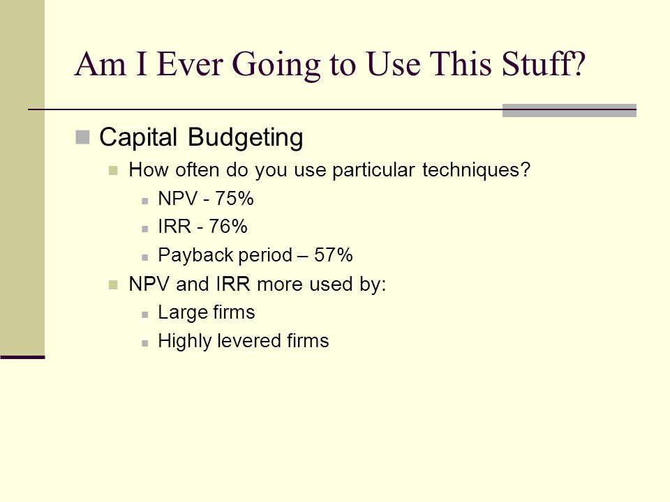Am I Ever Going to Use This Stuff. Capital Budgeting How often do you use particular techniques.