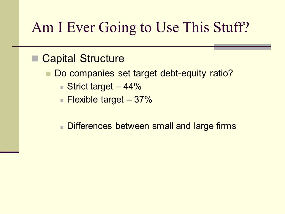 Am I Ever Going to Use This Stuff. Capital Structure Do companies set target debt-equity ratio.