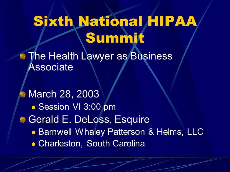 1 Sixth National HIPAA Summit The Health Lawyer as Business Associate March 28, 2003 Session VI 3:00 pm Gerald E.
