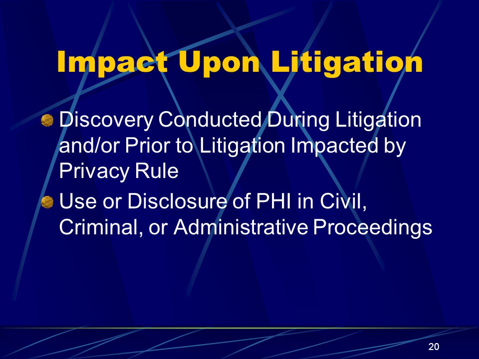 20 Impact Upon Litigation Discovery Conducted During Litigation and/or Prior to Litigation Impacted by Privacy Rule Use or Disclosure of PHI in Civil, Criminal, or Administrative Proceedings