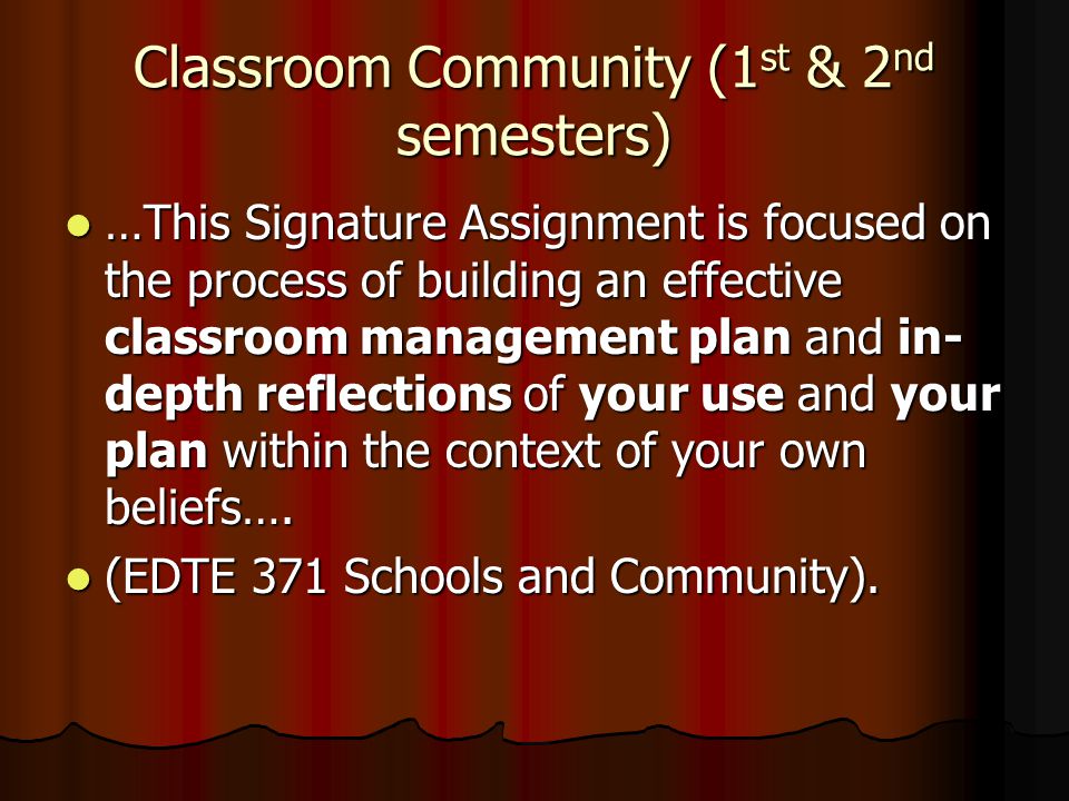Classroom Community (1 st & 2 nd semesters) …This Signature Assignment is focused on the process of building an effective classroom management plan and in- depth reflections of your use and your plan within the context of your own beliefs….