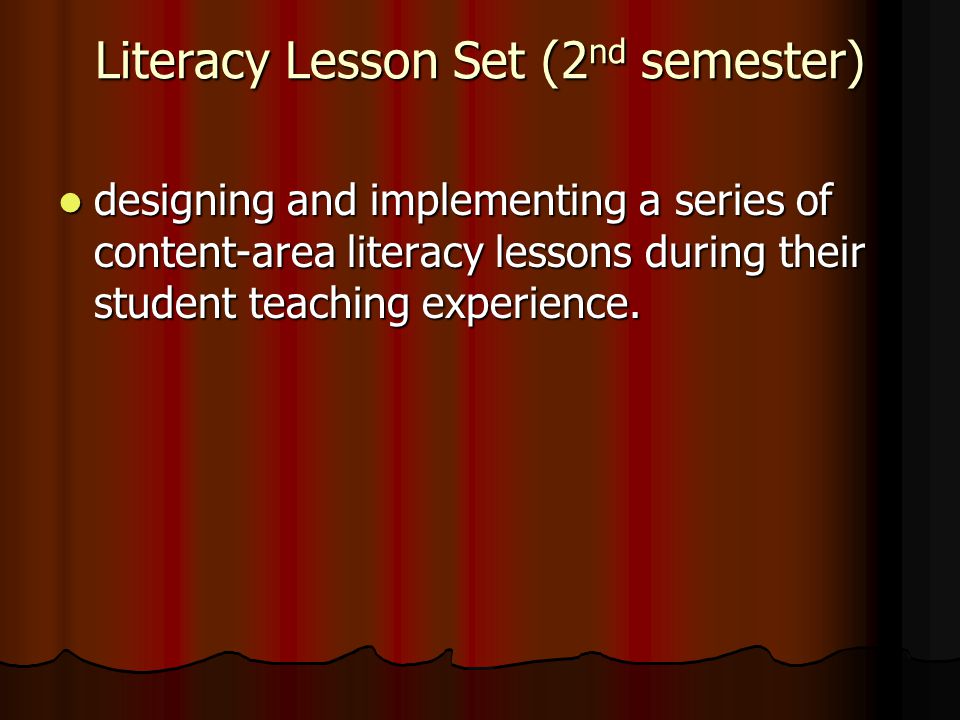 Literacy Lesson Set (2 nd semester) designing and implementing a series of content-area literacy lessons during their student teaching experience.
