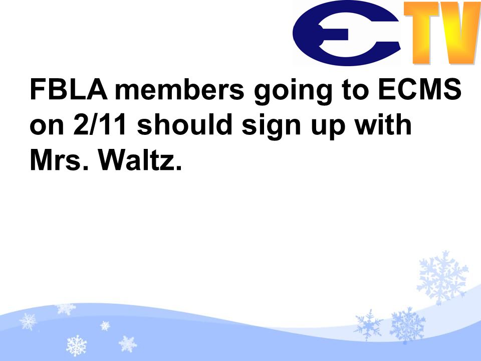FBLA members going to ECMS on 2/11 should sign up with Mrs. Waltz.