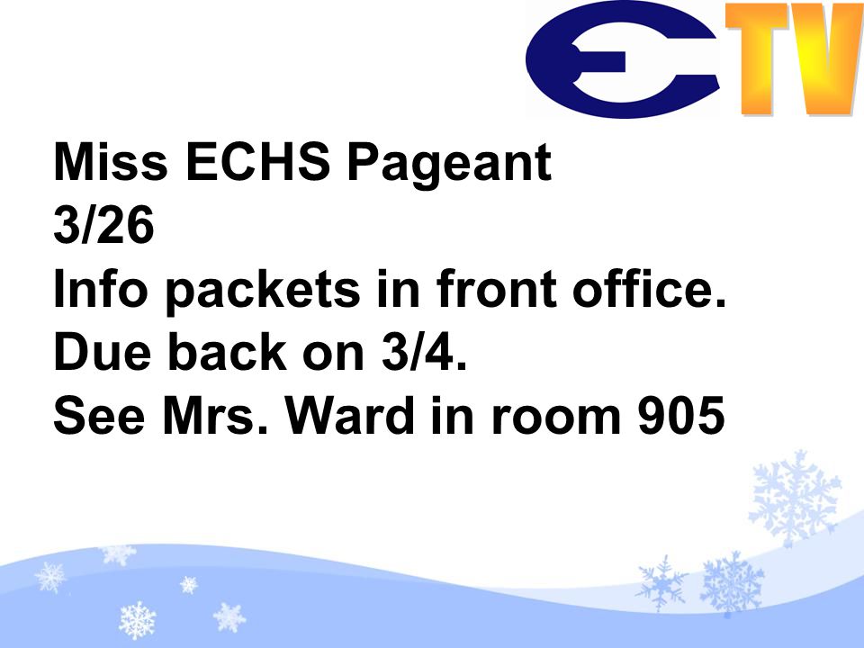 Miss ECHS Pageant 3/26 Info packets in front office. Due back on 3/4. See Mrs. Ward in room 905