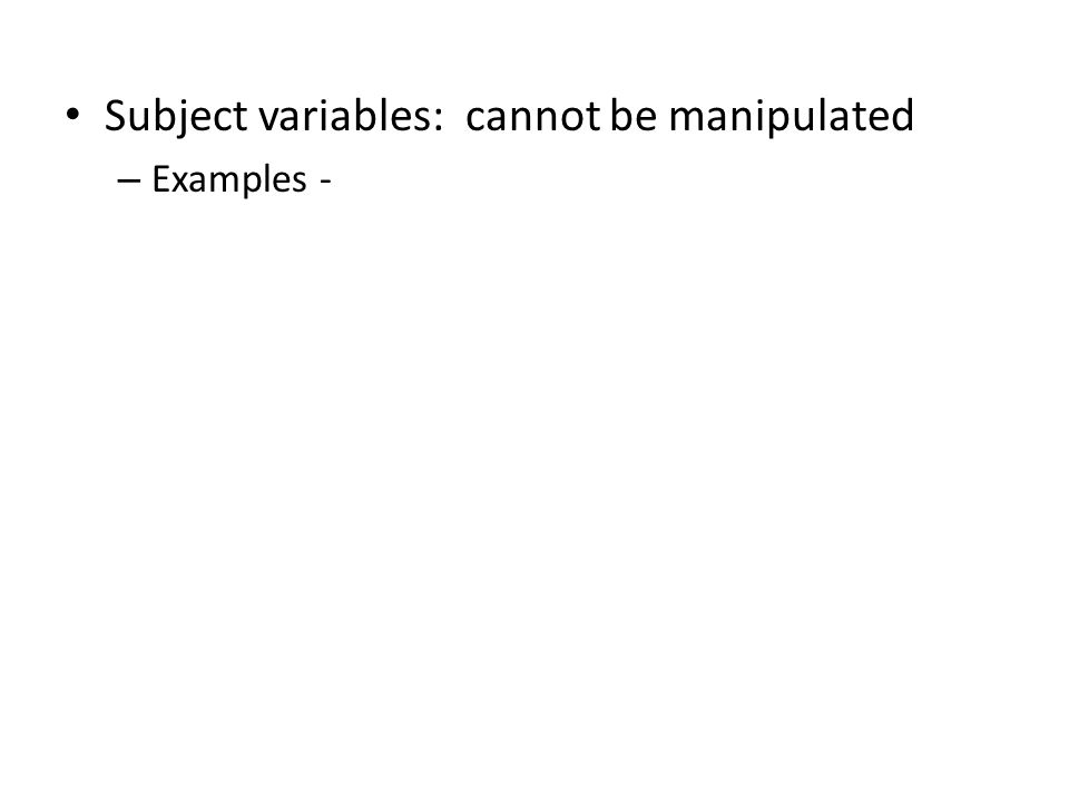 Subject variables: cannot be manipulated – Examples -