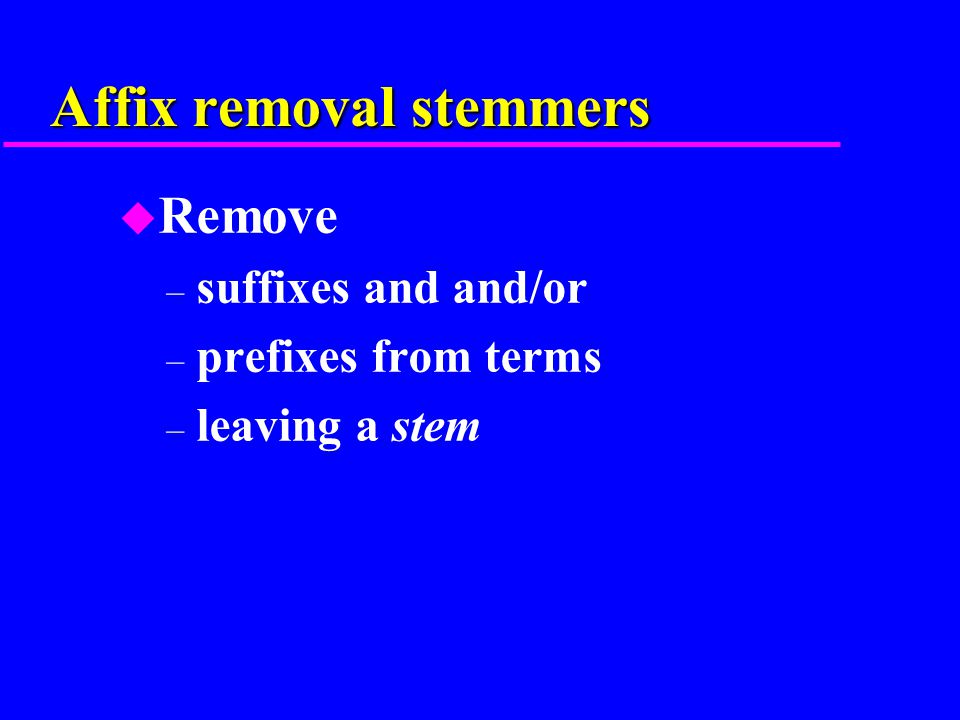 Affix removal stemmers u Remove – suffixes and and/or – prefixes from terms – leaving a stem