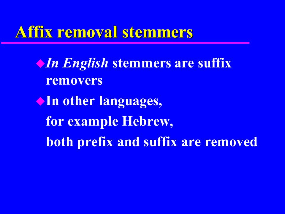 Affix removal stemmers u In English stemmers are suffix removers u In other languages, for example Hebrew, both prefix and suffix are removed
