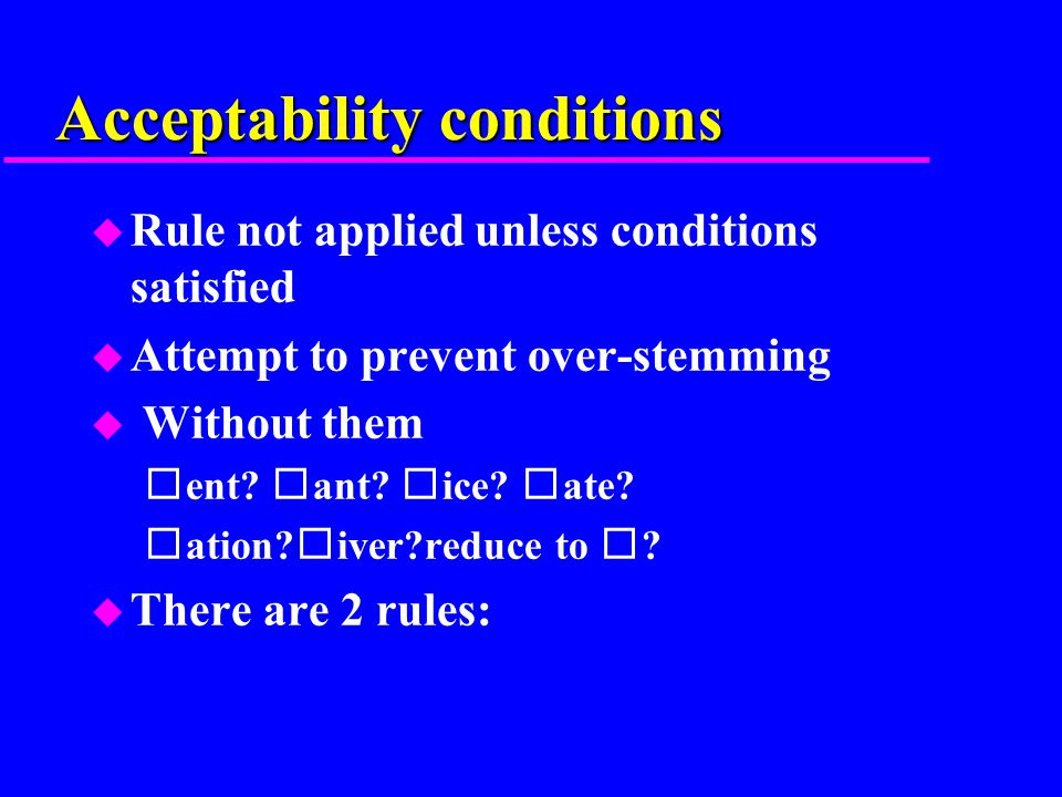Acceptability conditions u Rule not applied unless conditions satisfied u Attempt to prevent over-stemming u Without them ent.