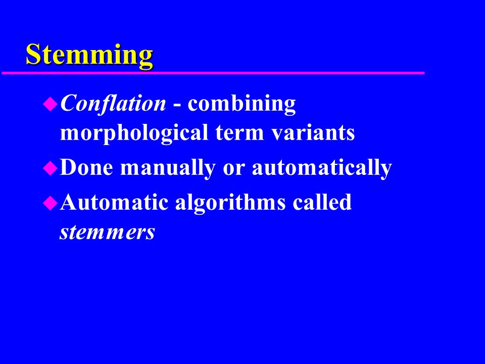 Stemming u Conflation - combining morphological term variants u Done manually or automatically u Automatic algorithms called stemmers