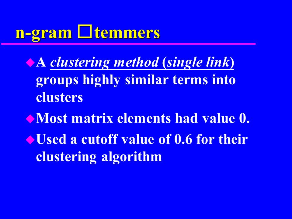 n-gram temmers u A clustering method (single link) groups highly similar terms into clusters u Most matrix elements had value 0.