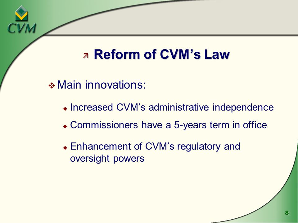 8 ä Reform of CVM’s Law v Main innovations: u Increased CVM’s administrative independence u Commissioners have a 5-years term in office u Enhancement of CVM’s regulatory and oversight powers