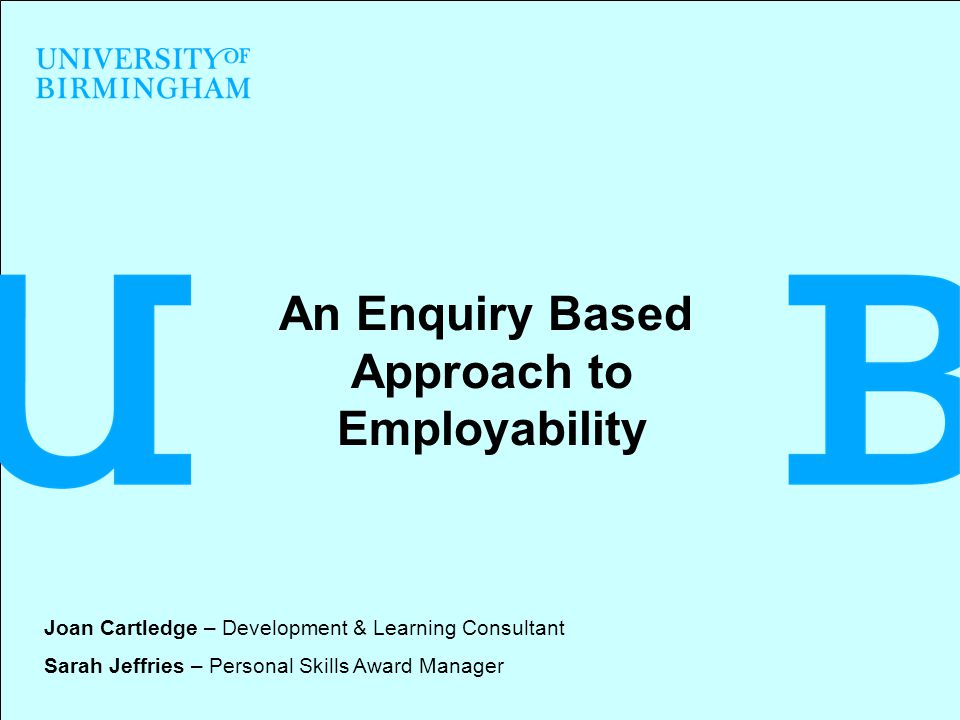 An Enquiry Based Approach to Employability Joan Cartledge – Development & Learning Consultant Sarah Jeffries – Personal Skills Award Manager