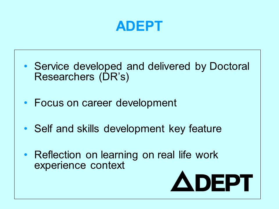 ADEPT Service developed and delivered by Doctoral Researchers (DR’s) Focus on career development Self and skills development key feature Reflection on learning on real life work experience context