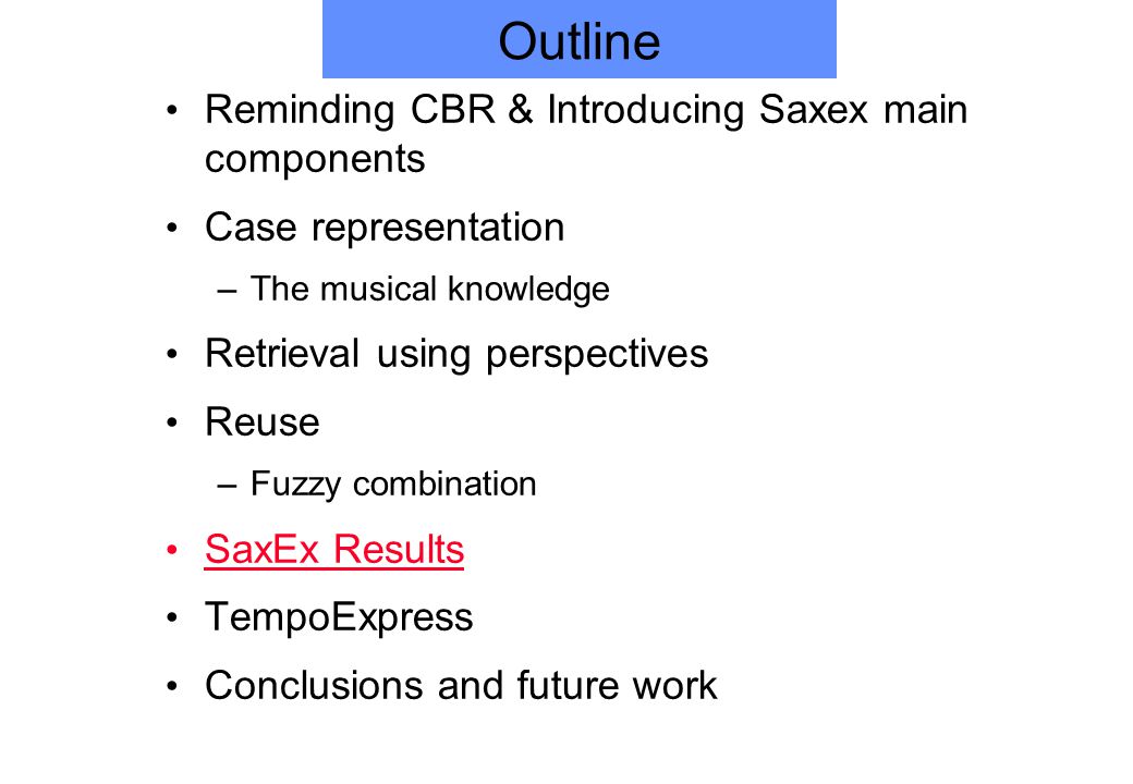 Outline Reminding CBR & Introducing Saxex main components Case representation –The musical knowledge Retrieval using perspectives Reuse –Fuzzy combination SaxEx Results TempoExpress Conclusions and future work
