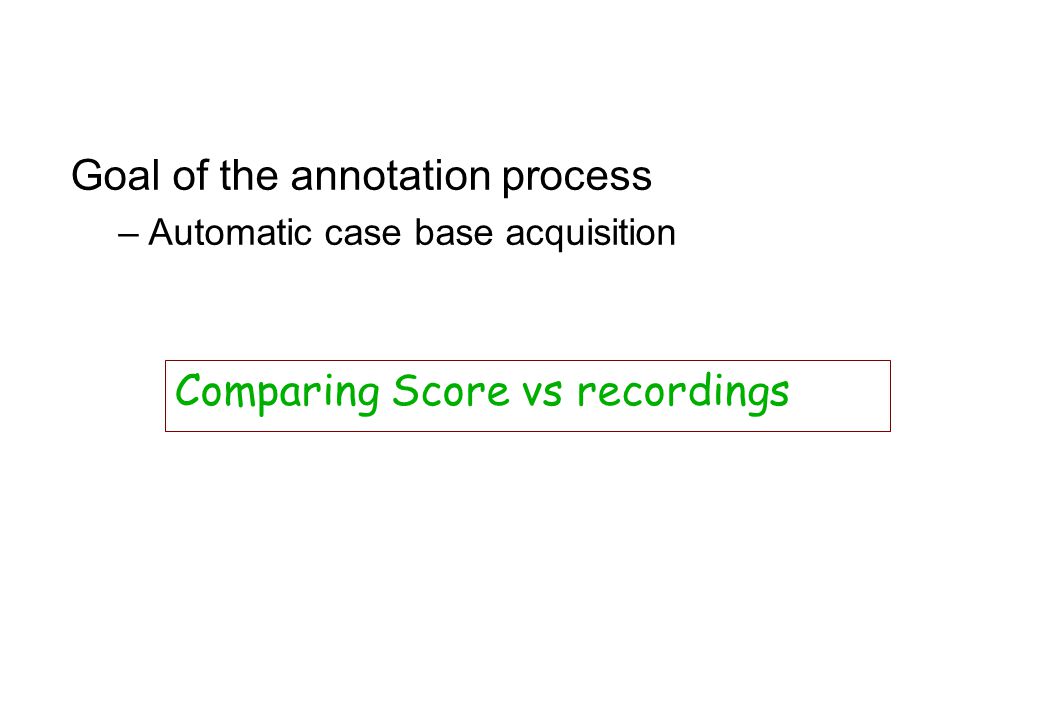 Goal of the annotation process –Automatic case base acquisition Comparing Score vs recordings