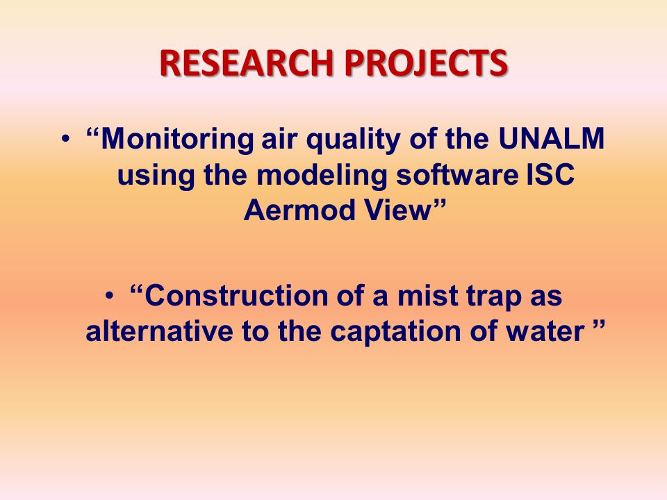 RESEARCH PROJECTS Monitoring air quality of the UNALM using the modeling software ISC Aermod View Construction of a mist trap as alternative to the captation of water