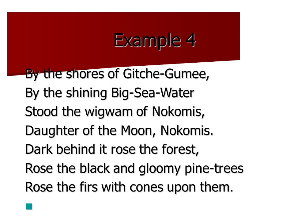 Example 4 By the shores of Gitche-Gumee, By the shining Big-Sea-Water Stood the wigwam of Nokomis, Daughter of the Moon, Nokomis.