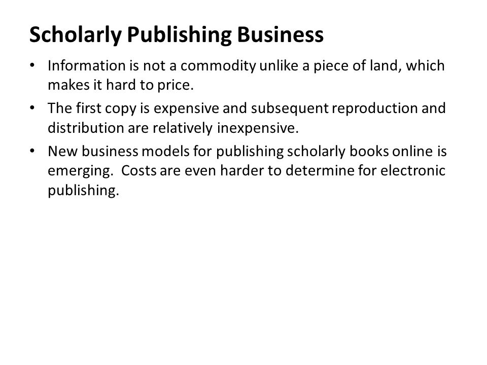 Scholarly Publishing Business Information is not a commodity unlike a piece of land, which makes it hard to price.