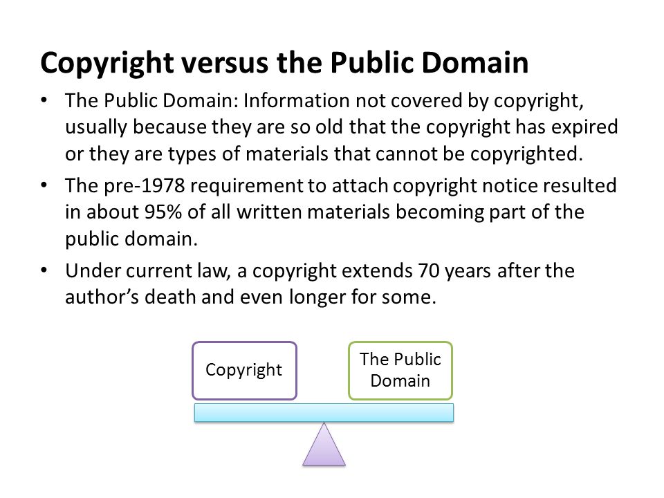 Copyright versus the Public Domain The Public Domain: Information not covered by copyright, usually because they are so old that the copyright has expired or they are types of materials that cannot be copyrighted.