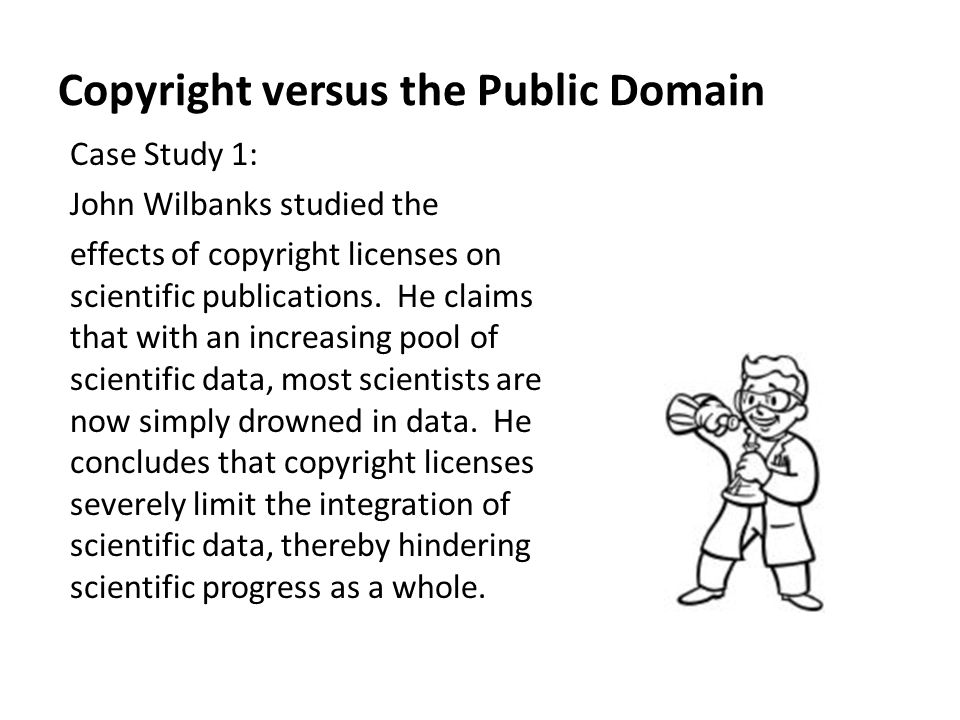 Copyright versus the Public Domain Case Study 1: John Wilbanks studied the effects of copyright licenses on scientific publications.