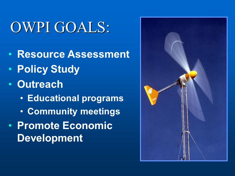 OWPI GOALS: Resource Assessment Policy Study Outreach Educational programs Community meetings Promote Economic Development