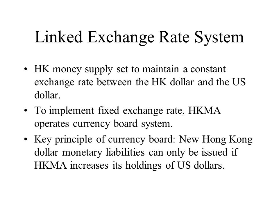 Linked Exchange Rate System HK money supply set to maintain a constant exchange rate between the HK dollar and the US dollar.