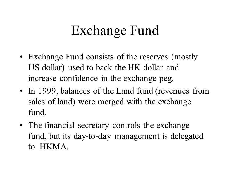 Exchange Fund Exchange Fund consists of the reserves (mostly US dollar) used to back the HK dollar and increase confidence in the exchange peg.