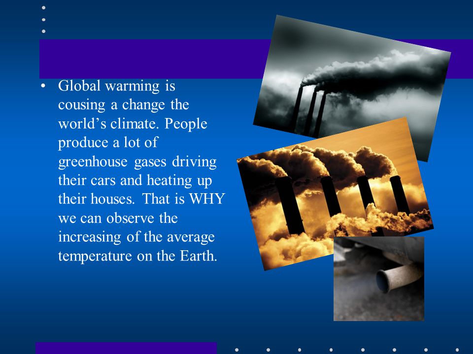 Global warming is cousing a change the world’s climate.