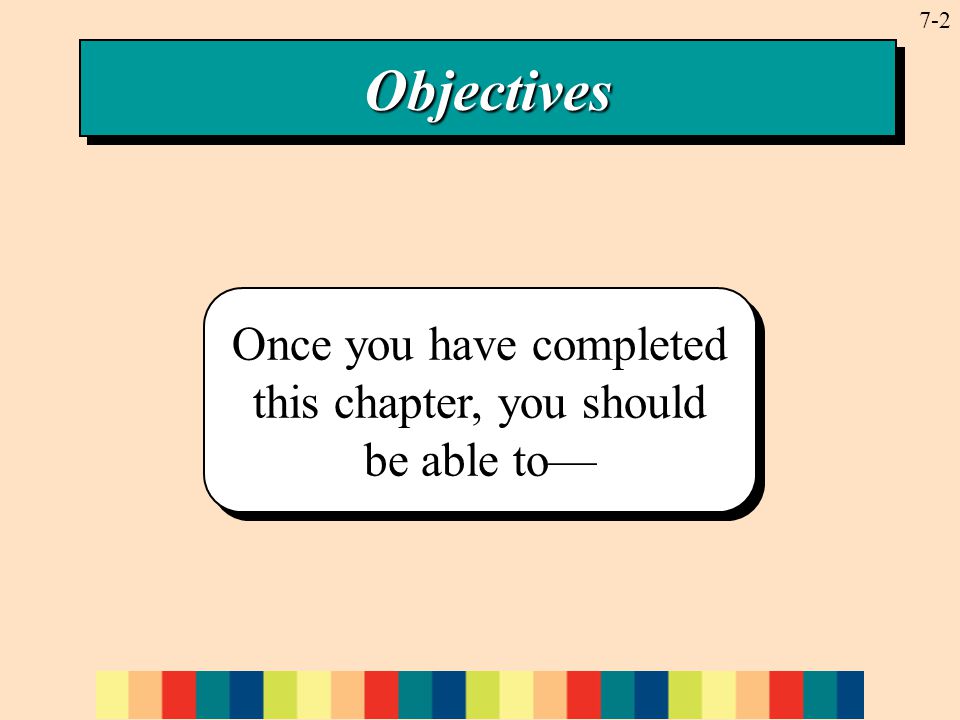 7-2ObjectivesObjectives Once you have completed this chapter, you should be able to—