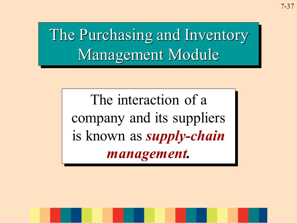7-37 The Purchasing and Inventory Management Module The interaction of a company and its suppliers is known as supply-chain management.