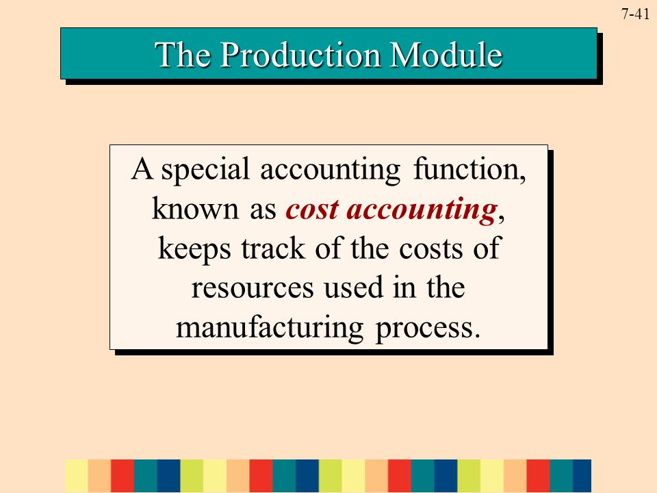 7-41 The Production Module A special accounting function, known as cost accounting, keeps track of the costs of resources used in the manufacturing process.