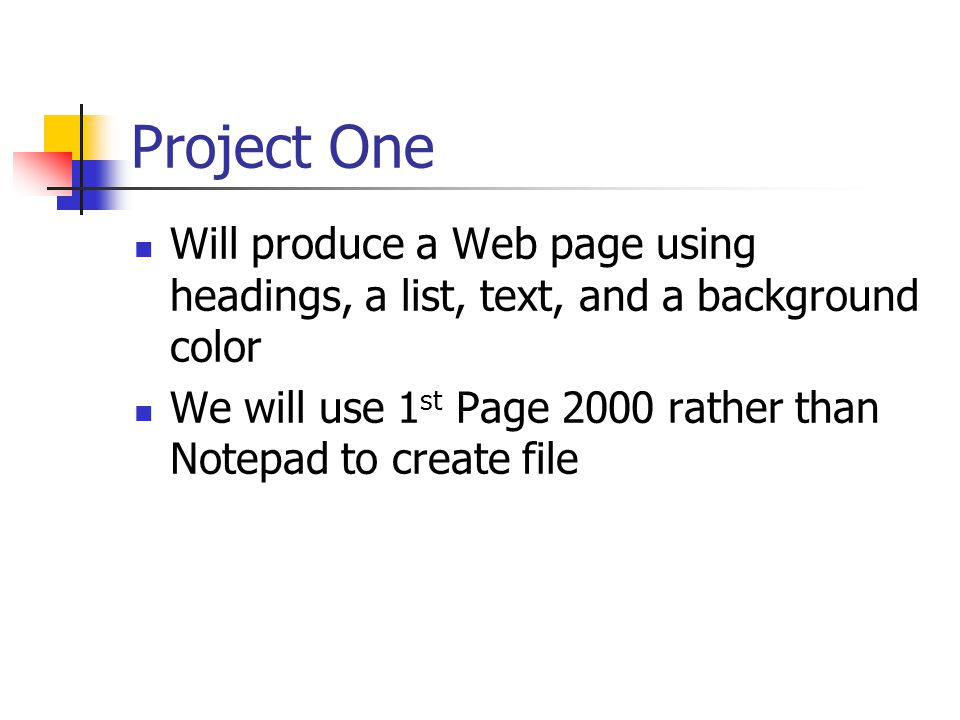 Project One Will produce a Web page using headings, a list, text, and a background color We will use 1 st Page 2000 rather than Notepad to create file