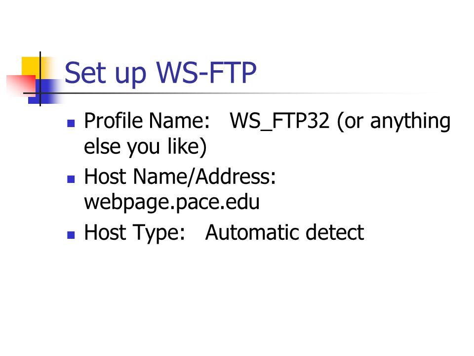 Set up WS-FTP Profile Name: WS_FTP32 (or anything else you like) Host Name/Address: webpage.pace.edu Host Type: Automatic detect