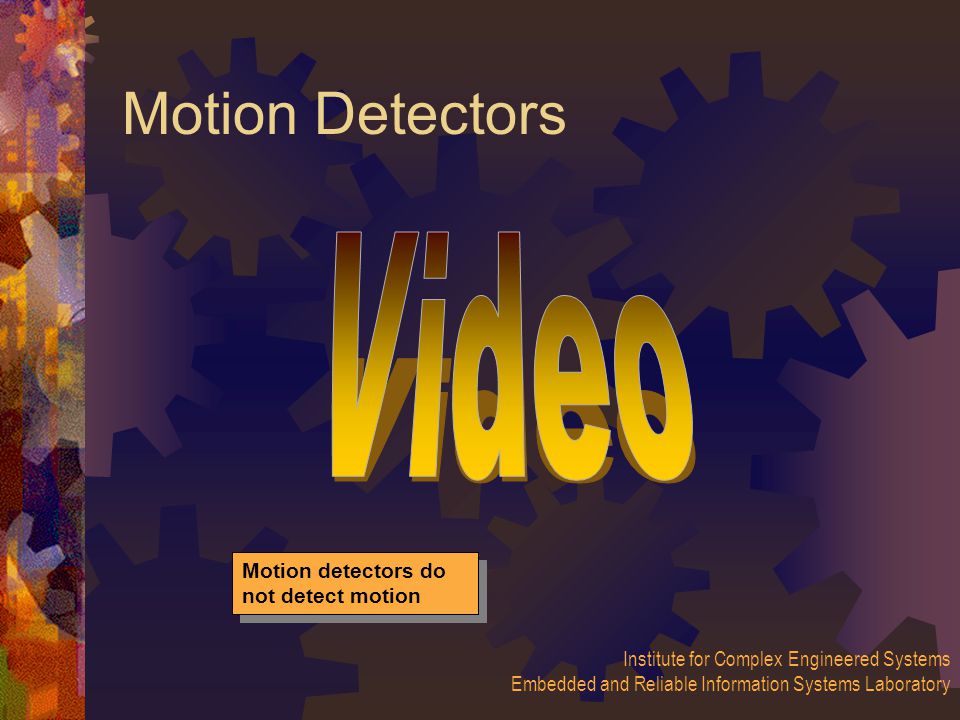 Institute for Complex Engineered Systems Embedded and Reliable Information Systems Laboratory Motion Detectors Motion detectors do not detect motion
