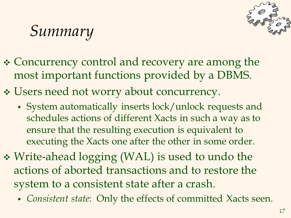 17 Summary  Concurrency control and recovery are among the most important functions provided by a DBMS.