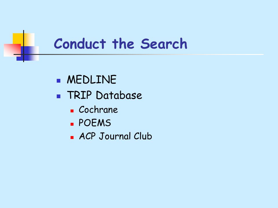 Conduct the Search MEDLINE TRIP Database Cochrane POEMS ACP Journal Club