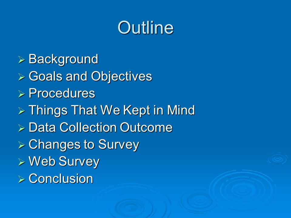 Outline  Background  Goals and Objectives  Procedures  Things That We Kept in Mind  Data Collection Outcome  Changes to Survey  Web Survey  Conclusion