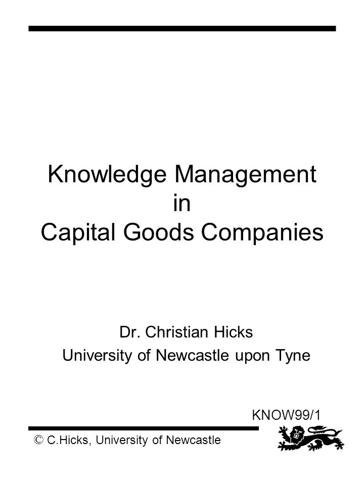 © C.Hicks, University of Newcastle KNOW99/1 Knowledge Management in Capital Goods Companies Dr.