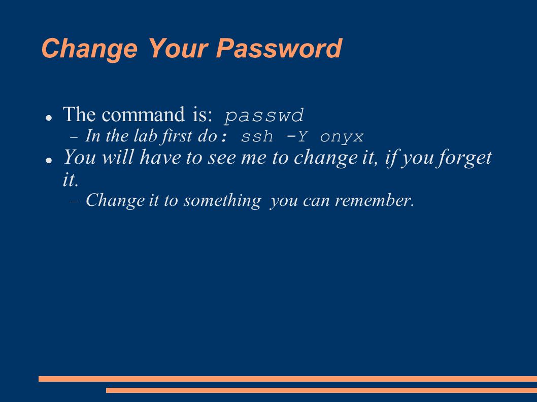 Change Your Password The command is: passwd  In the lab first do : ssh -Y onyx You will have to see me to change it, if you forget it.