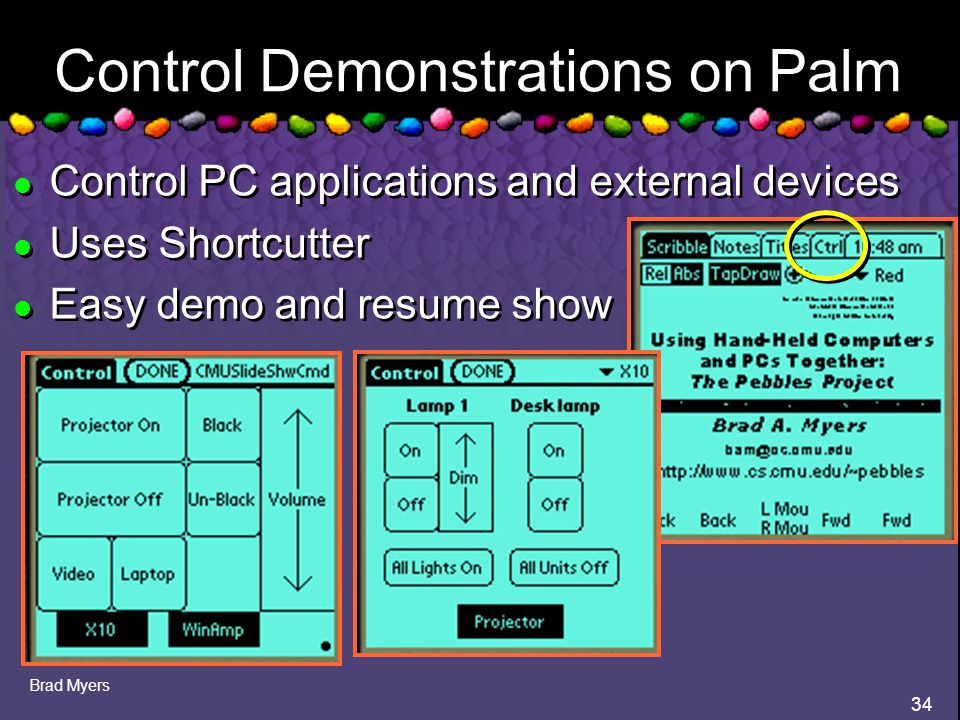 Brad Myers 34 Control Demonstrations on Palm l Control PC applications and external devices l Uses Shortcutter l Easy demo and resume show l Control PC applications and external devices l Uses Shortcutter l Easy demo and resume show