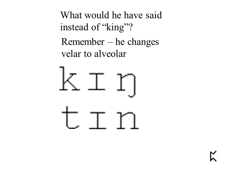 What would he have said instead of king Remember – he changes velar to alveolar