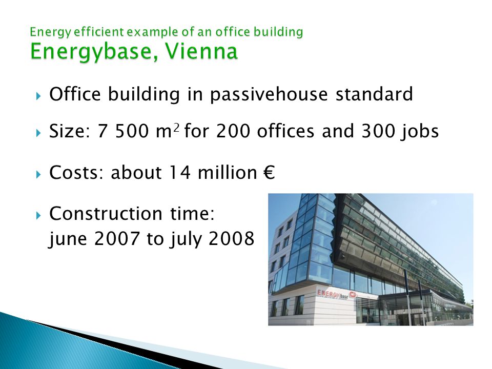  Office building in passivehouse standard  Size: m 2 for 200 offices and 300 jobs  Costs: about 14 million €  Construction time: june 2007 to july 2008