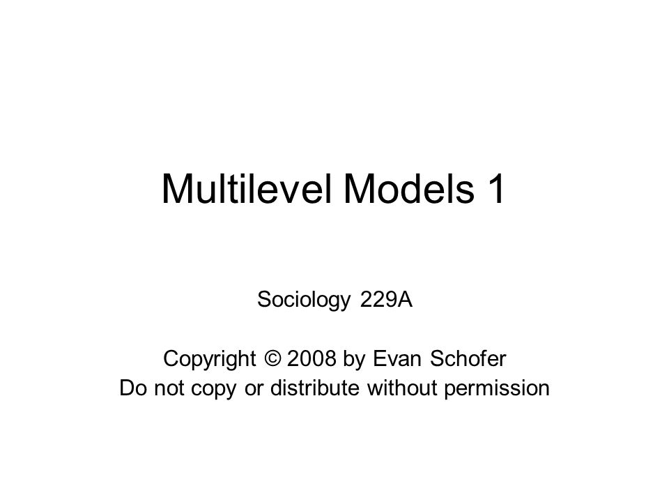 Multilevel Models 1 Sociology 229A Copyright © 2008 by Evan Schofer Do not copy or distribute without permission