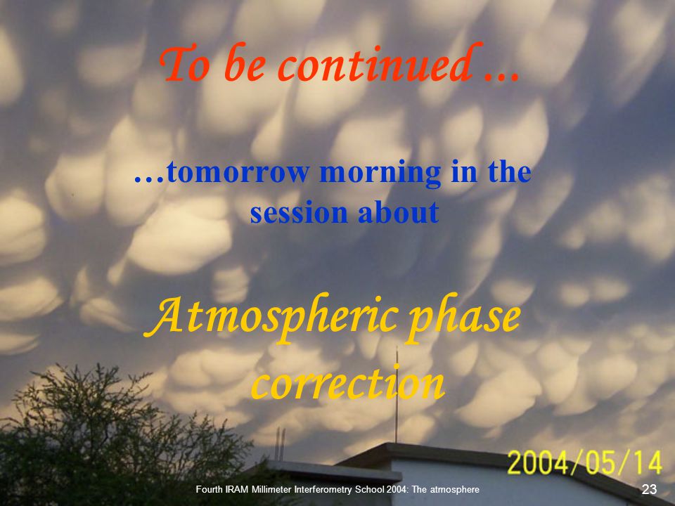 Fourth IRAM Millimeter Interferometry School 2004: The atmosphere 23 To be continued...