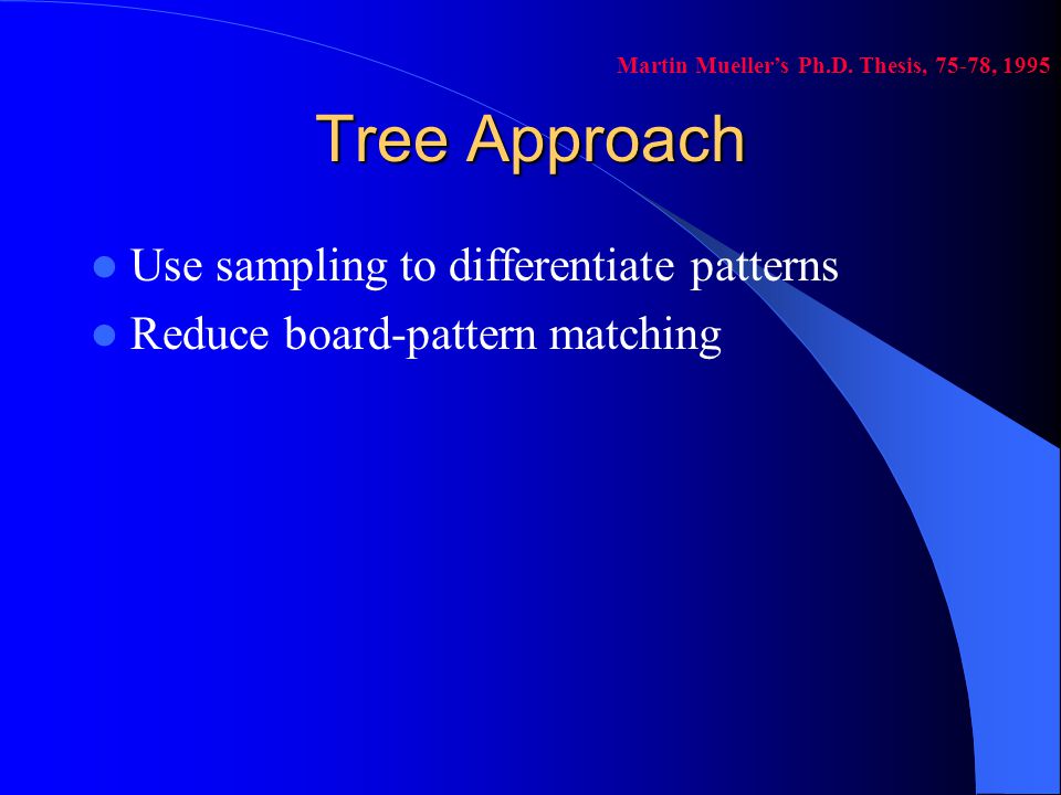 Tree Approach Use sampling to differentiate patterns Reduce board-pattern matching Martin Mueller’s Ph.D.